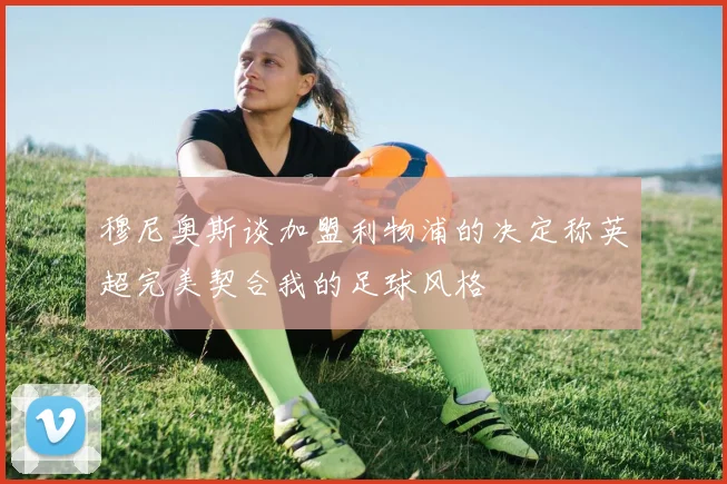 穆尼奥斯谈加盟利物浦的决定称英超完美契合我的足球风格