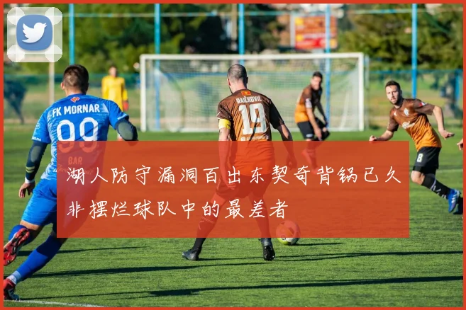 湖人防守漏洞百出东契奇背锅已久非摆烂球队中的最差者