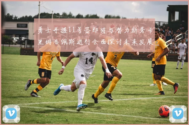勇士手握11号签即将与潜力新秀卡里姆洛佩斯进行会面探讨未来发展