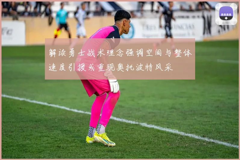 解读勇士战术理念强调空间与整体速度引援或重现奥托波特风采